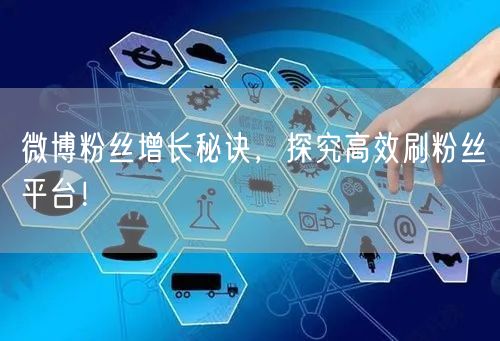 微博粉丝增长秘诀，探究高效刷粉丝平台！