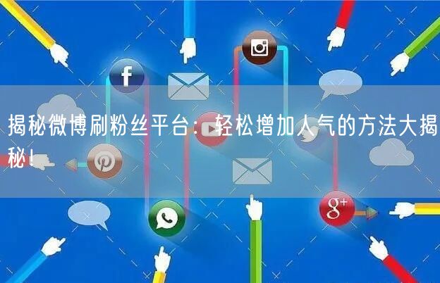 揭秘微博刷粉丝平台：轻松增加人气的方法大揭秘！