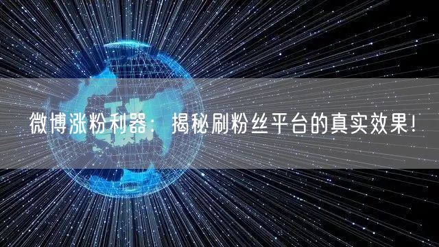 微博涨粉利器：揭秘刷粉丝平台的真实效果！