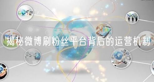 揭秘微博刷粉丝平台背后的运营机制