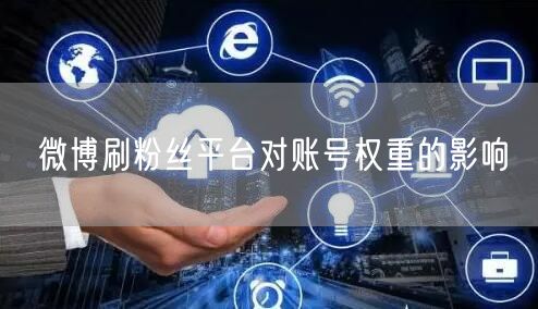 微博刷粉丝平台对账号权重的影响