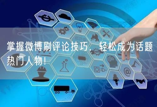 掌握微博刷评论技巧，轻松成为话题热门人物！