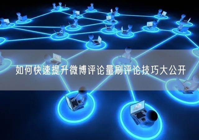 如何快速提升微博评论量刷评论技巧大公开