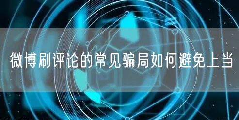 微博刷评论的常见骗局如何避免上当
