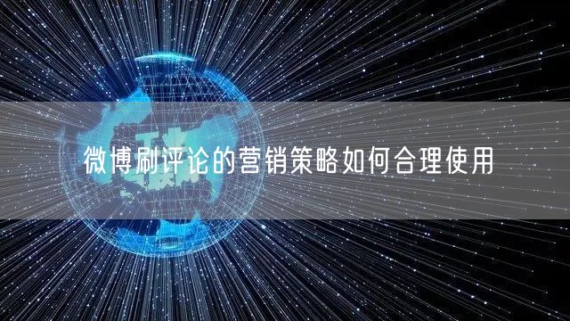 微博刷评论的营销策略如何合理使用