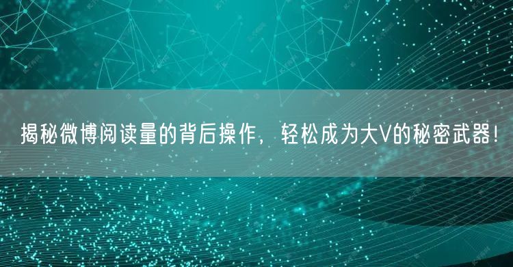 揭秘微博阅读量的背后操作，轻松成为大V的秘密武器！