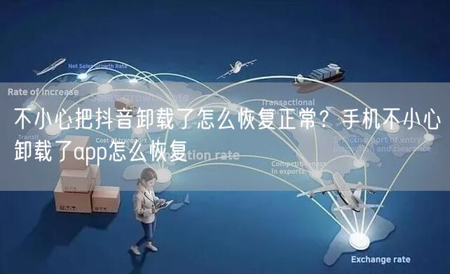 不小心把抖音卸载了怎么恢复正常？手机不小心卸载了app怎么恢复