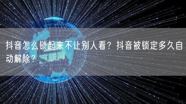 抖音怎么锁起来不让别人看？抖音被锁定多久自动解除？