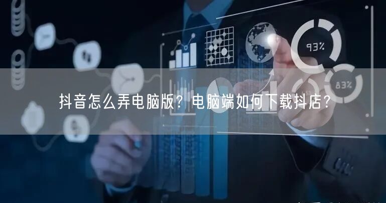 抖音怎么弄电脑版？电脑端如何下载抖店？