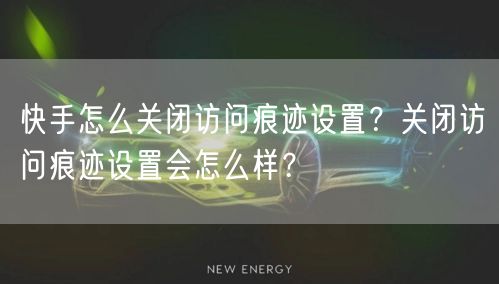 快手怎么关闭访问痕迹设置？关闭访问痕迹设置会怎么样？
