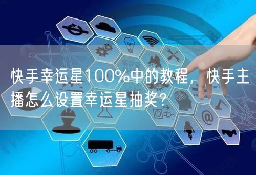 快手幸运星100%中的教程，快手主播怎么设置幸运星抽奖？