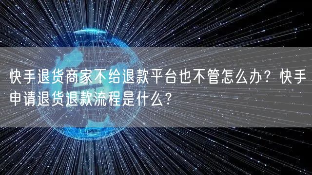 快手退货商家不给退款平台也不管怎么办？快手申请退货退款流程是什么？