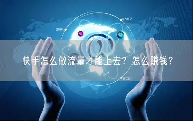快手怎么做流量才能上去？怎么赚钱？