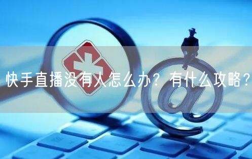 快手直播没有人怎么办？有什么攻略？