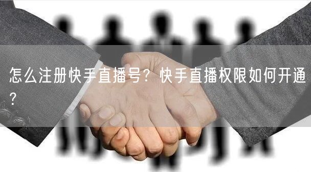怎么注册快手直播号？快手直播权限如何开通？