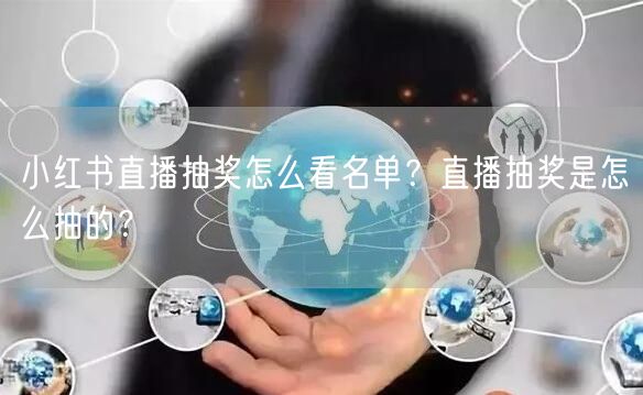 小红书直播抽奖怎么看名单？直播抽奖是怎么抽的？