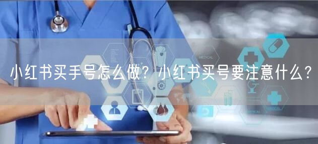 小红书买手号怎么做？小红书买号要注意什么？