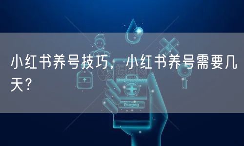 小红书养号技巧，小红书养号需要几天？