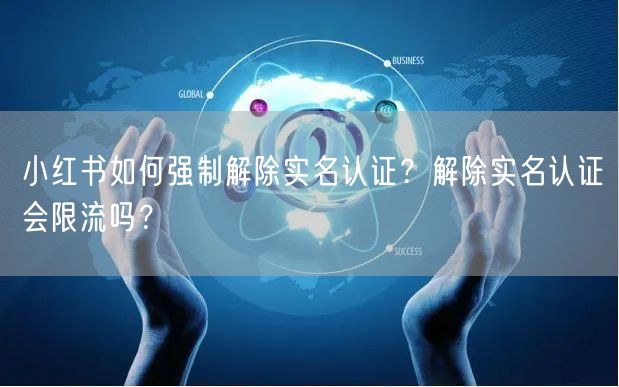 小红书如何强制解除实名认证？解除实名认证会限流吗？