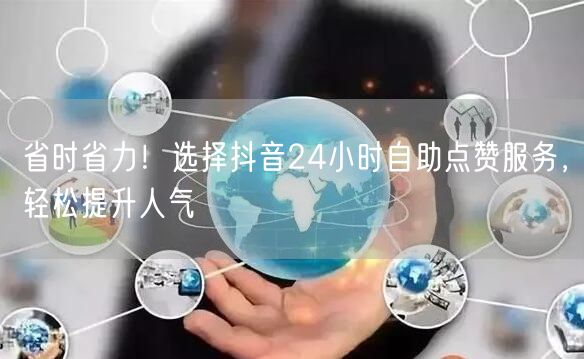 省时省力！选择抖音24小时自助点赞服务，轻松提升人气