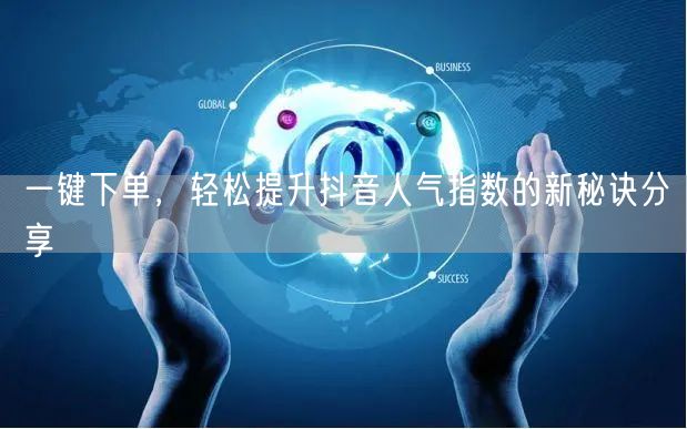 一键下单，轻松提升抖音人气指数的新秘诀分享
