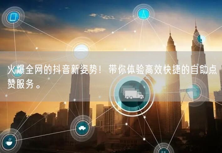 火爆全网的抖音新姿势！带你体验高效快捷的自助点赞服务。