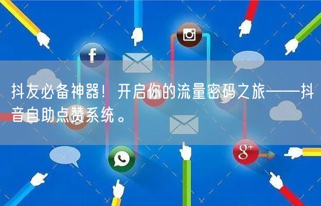抖友必备神器！开启你的流量密码之旅——抖音自助点赞系统。