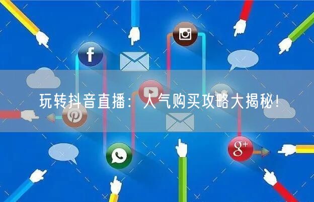 玩转抖音直播：人气购买攻略大揭秘！