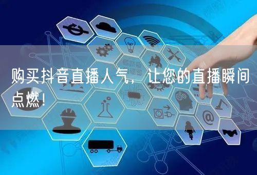 购买抖音直播人气，让您的直播瞬间点燃！