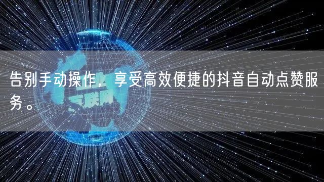 告别手动操作，享受高效便捷的抖音自动点赞服务。