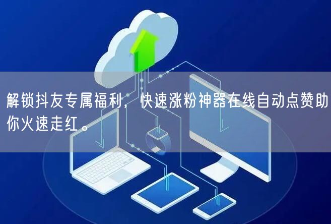 解锁抖友专属福利，快速涨粉神器在线自动点赞助你火速走红。