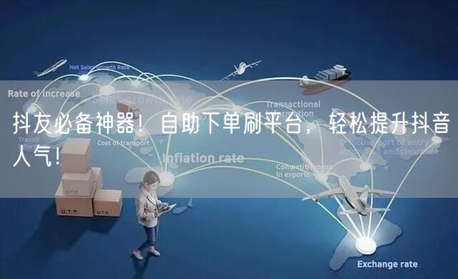 抖友必备神器！自助下单刷平台，轻松提升抖音人气！