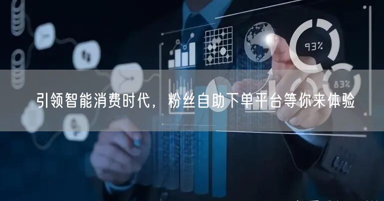 引领智能消费时代，粉丝自助下单平台等你来体验