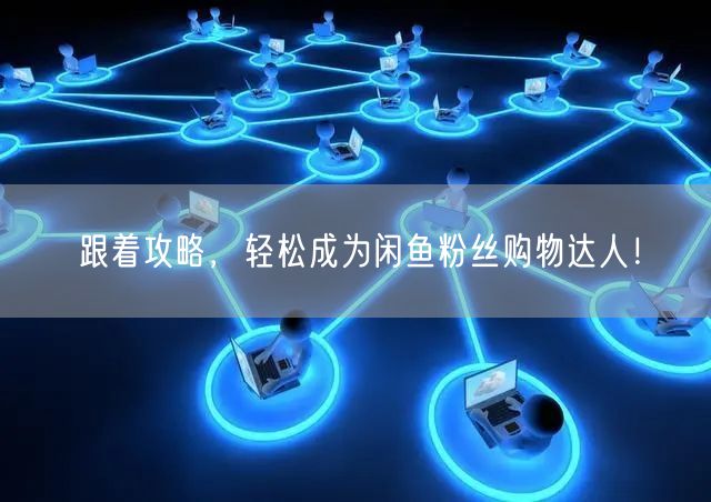 跟着攻略，轻松成为闲鱼粉丝购物达人！