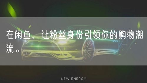 在闲鱼，让粉丝身份引领你的购物潮流。
