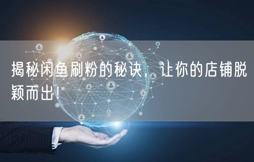 揭秘闲鱼刷粉的秘诀，让你的店铺脱颖而出！