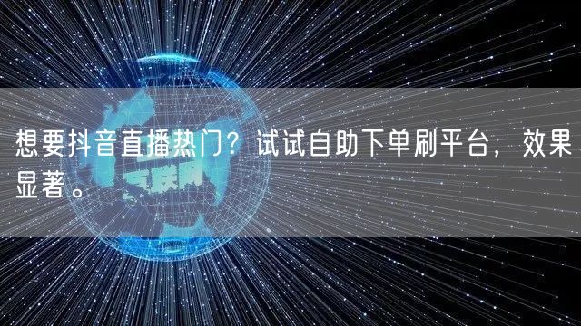 想要抖音直播热门？试试自助下单刷平台，效果显著。