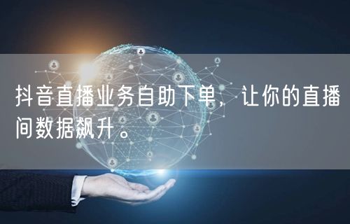 抖音直播业务自助下单，让你的直播间数据飙升。