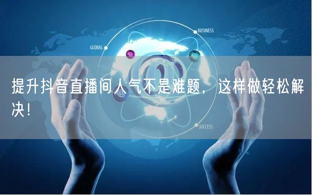 提升抖音直播间人气不是难题，这样做轻松解决！