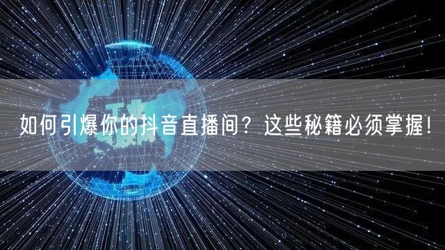 如何引爆你的抖音直播间？这些秘籍必须掌握！