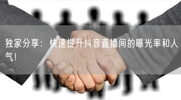 独家分享：快速提升抖音直播间的曝光率和人气！