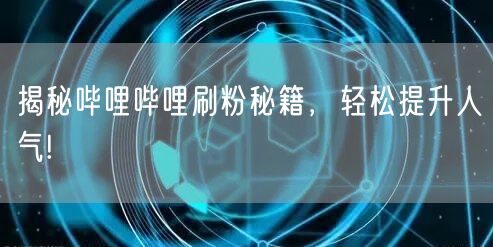 揭秘哔哩哔哩刷粉秘籍，轻松提升人气!