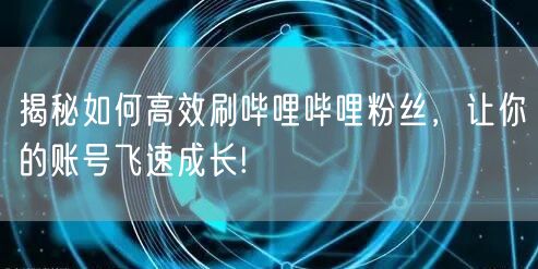 揭秘如何高效刷哔哩哔哩粉丝，让你的账号飞速成长!