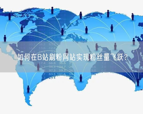 如何在B站刷粉网站实现粉丝量飞跃？