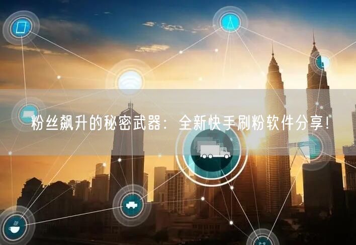 粉丝飙升的秘密武器：全新快手刷粉软件分享！