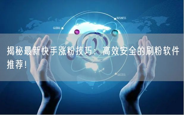 揭秘最新快手涨粉技巧：高效安全的刷粉软件推荐！