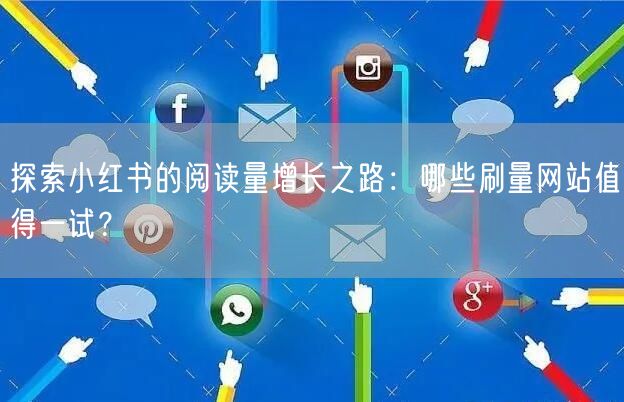 探索小红书的阅读量增长之路：哪些刷量网站值得一试？