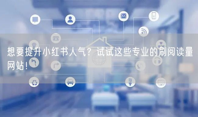 想要提升小红书人气？试试这些专业的刷阅读量网站！