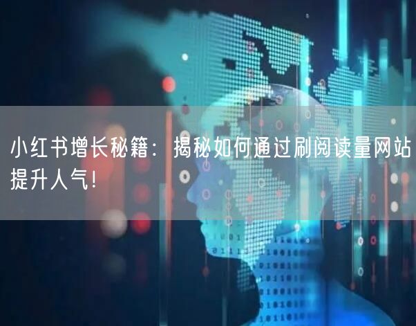 小红书增长秘籍：揭秘如何通过刷阅读量网站提升人气！