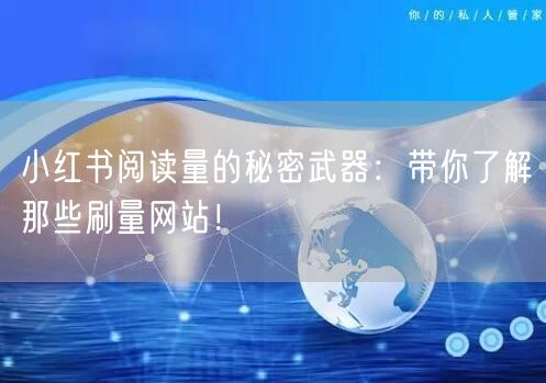 小红书阅读量的秘密武器：带你了解那些刷量网站！